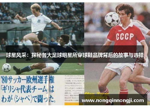 球星风采：探秘各大足球明星所穿球鞋品牌背后的故事与选择