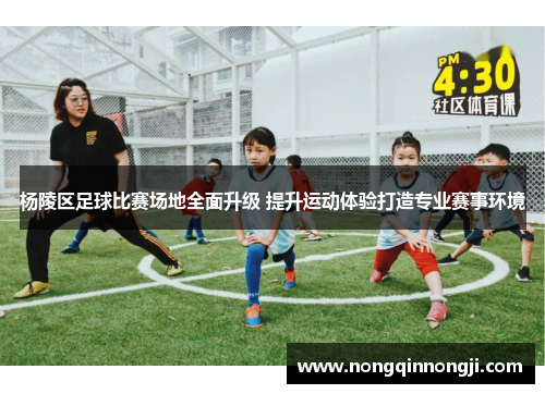 杨陵区足球比赛场地全面升级 提升运动体验打造专业赛事环境