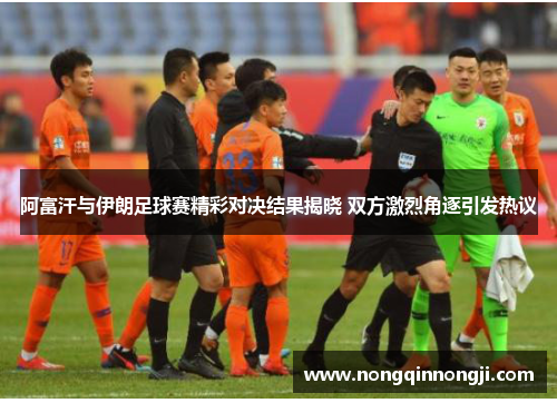 阿富汗与伊朗足球赛精彩对决结果揭晓 双方激烈角逐引发热议
