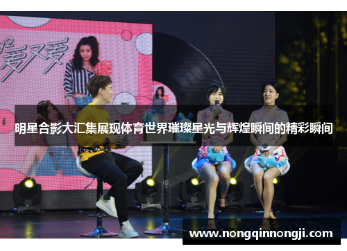 明星合影大汇集展现体育世界璀璨星光与辉煌瞬间的精彩瞬间